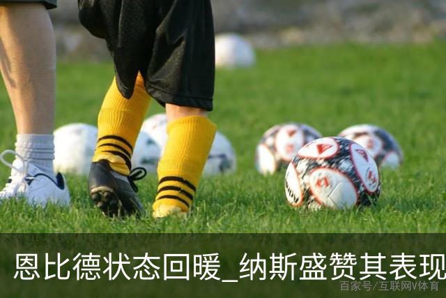 恩比德状态回暖 纳斯盛赞其表现明显提升